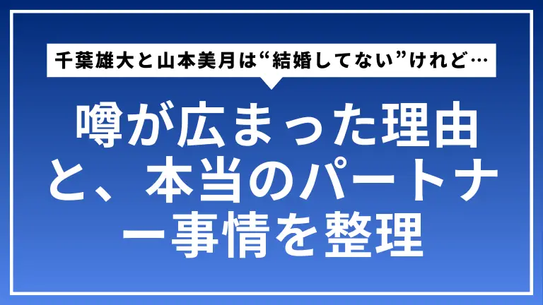 千葉雄大と山本美月は“結婚してない”けれど… 噂が広まった理由と、本当のパートナー事情をやさしく整理