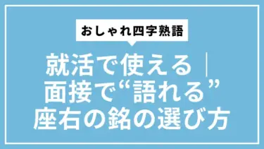 就活で使えるおしゃれ四字熟語｜面接で“語れる”座右の銘の選び方