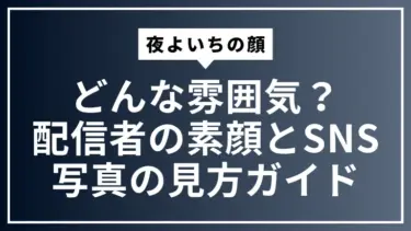 夜よいちの顔はどんな雰囲気？配信者の素顔とSNS写真の見方ガイド