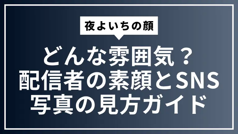 夜よいちの顔はどんな雰囲気？配信者の素顔とSNS写真の見方ガイド