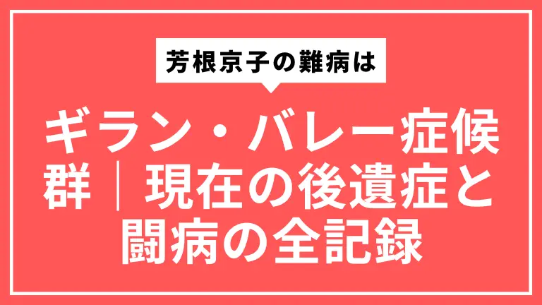 芳根京子の難病はギラン・バレー症候群｜現在の後遺症と闘病の全記録