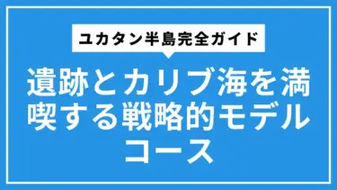 9日間で巡るユカタン半島完全ガイド：治安の不安を解消し、遺跡とカリブ海を満喫する戦略的モデルコース