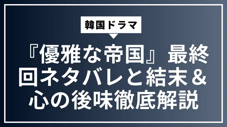 韓国ドラマ『優雅な帝国』最終回ネタバレと結末＆心の後味徹底解説