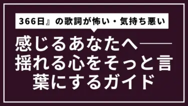 『366日』の歌詞が怖い・気持ち悪いと感じるあなたへ――揺れる心をそっと言葉にするガイド