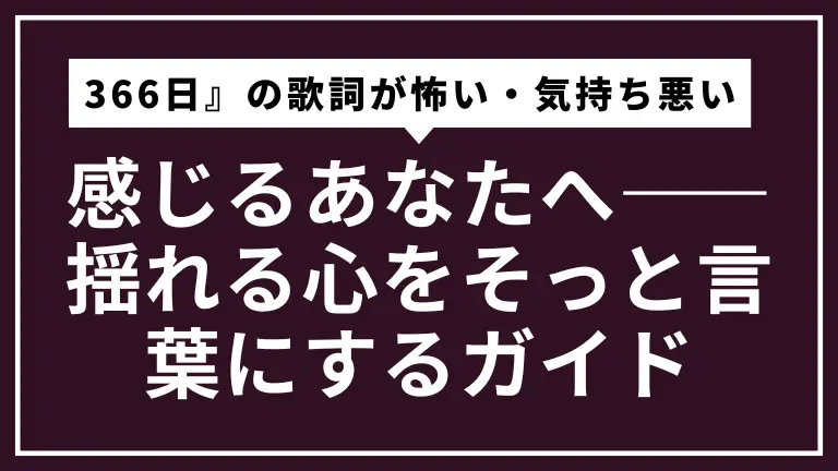 『366日』の歌詞が怖い・気持ち悪いと感じるあなたへ――揺れる心をそっと言葉にするガイド