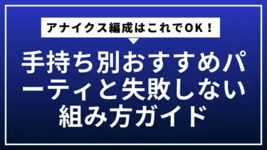 アナイクス編成はこれでOK！手持ち別おすすめパーティと失敗しない組み方ガイド