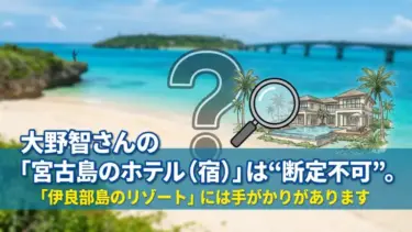 【結論】大野智さんの「宮古島のホテル（宿）」は“断定不可”。ただし報道で語られた「伊良部島のリゾート」には手がかりがあります