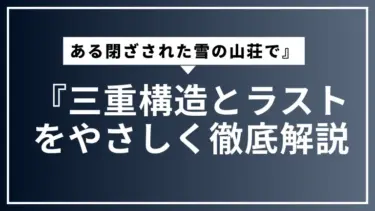 『ある閉ざされた雪の山荘で』三重構造とラストをやさしく徹底解説