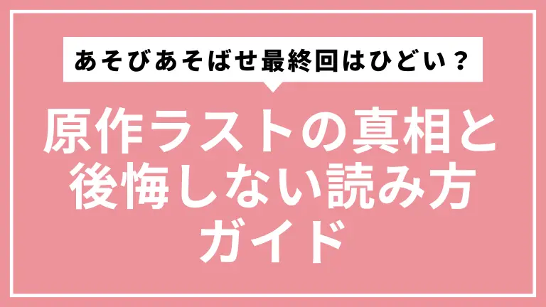 あそびあそばせ最終回はひどい？原作ラストの真相と後悔しない読み方ガイド