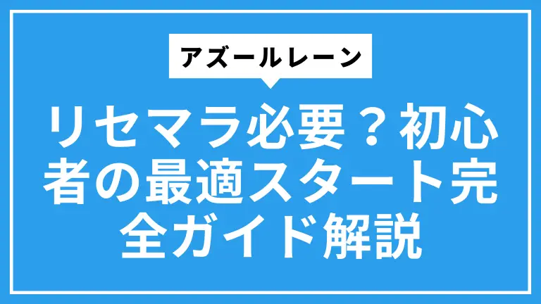 アズールレーンはリセマラ必要？初心者の最適スタート完全ガイド解説