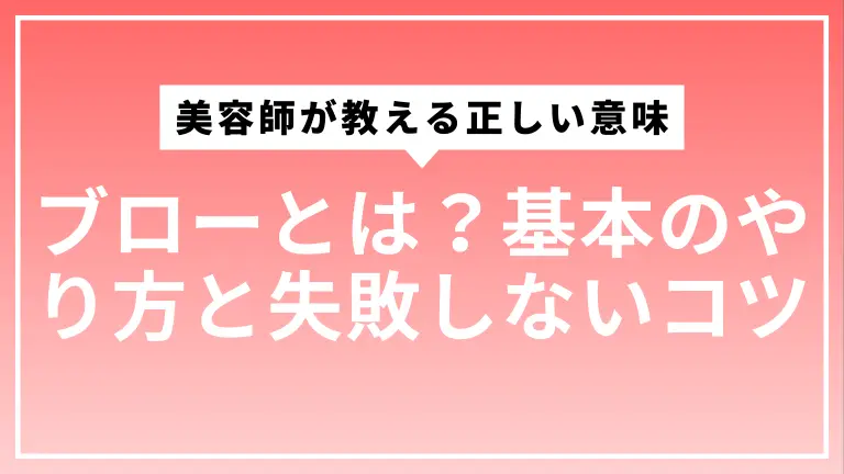 ブローとは？美容師が教える正しい意味・基本のやり方と失敗しないコツ