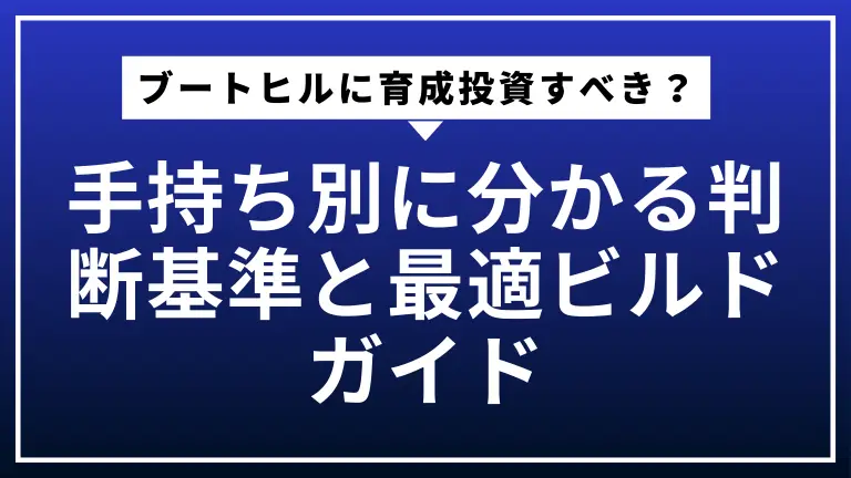 ブートヒルに育成投資すべき？手持ち別に分かる判断基準と最適ビルドガイド