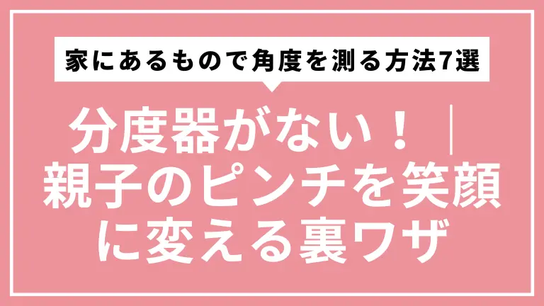 【緊急】分度器がない時に家にあるもので角度を測る方法7選｜親子のピンチを笑顔に変える裏ワザ