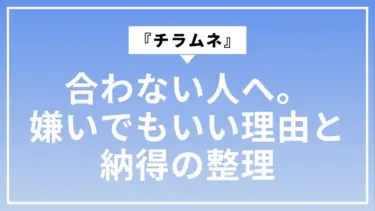 『チラムネ』が合わない人へ。嫌いでもいい理由と納得の整理