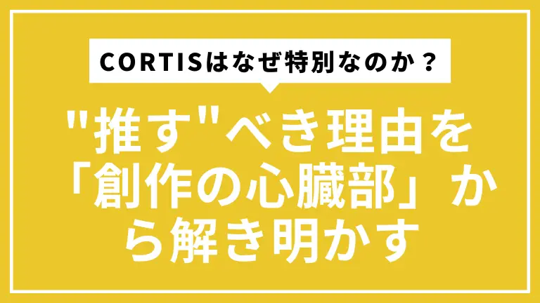CORTISはなぜ特別なのか？"推す"べき理由を「創作の心臓部」から解き明かす