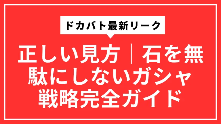 ドカバト最新リークの正しい見方｜石を無駄にしないガシャ戦略完全ガイド