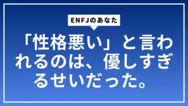 ENFJのあなたが「性格悪い」と言われるのは、優しすぎるせいだった。