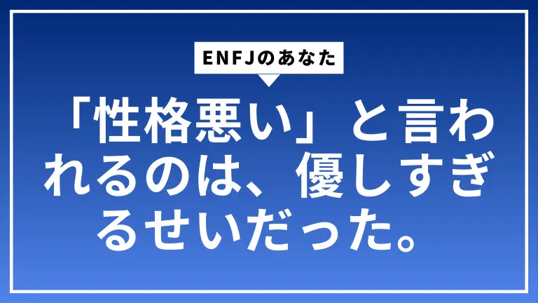 ENFJのあなたが「性格悪い」と言われるのは、優しすぎるせいだった。