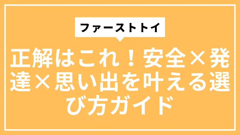 ファーストトイの正解はこれ！安全×発達×思い出を叶える選び方ガイド
