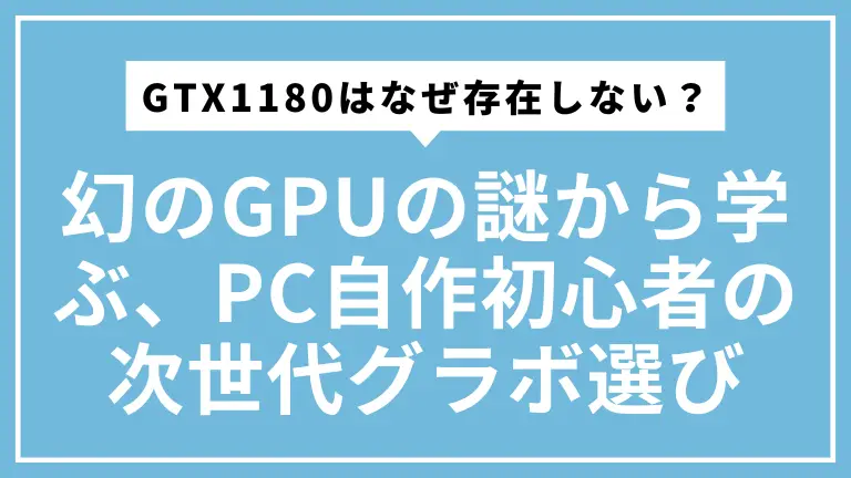 GTX1180はなぜ存在しない？幻のGPUの謎から学ぶ、PC自作初心者のための次世代グラボ選び