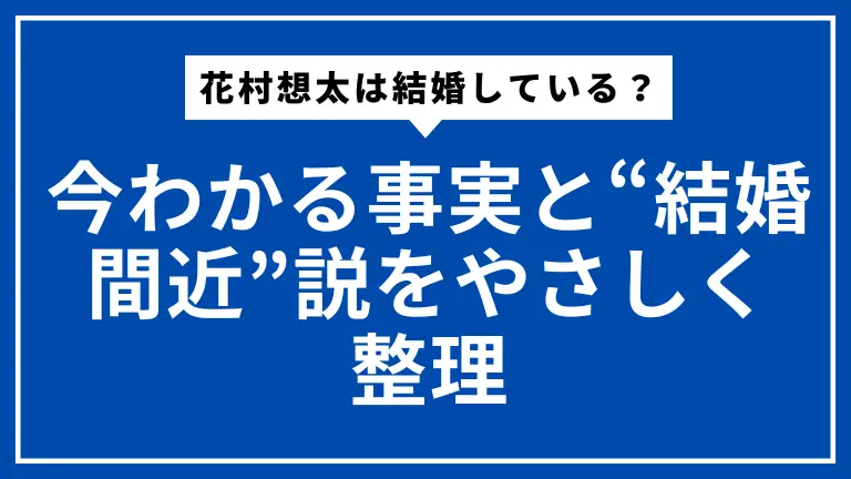 花村想太は結婚している？今わかる事実と“結婚間近”説をやさしく整理