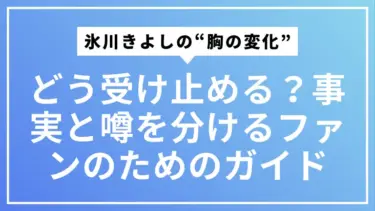 氷川きよしの“胸の変化”をどう受け止める？事実と噂を分けるファンのためのガイド