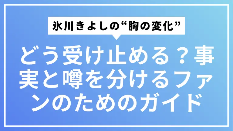 氷川きよしの“胸の変化”をどう受け止める？事実と噂を分けるファンのためのガイド