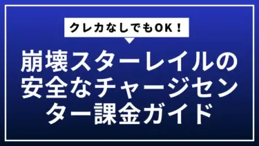 クレカなしでもOK！崩壊スターレイルの安全なチャージセンター課金ガイド