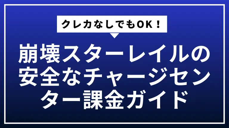 クレカなしでもOK！崩壊スターレイルの安全なチャージセンター課金ガイド