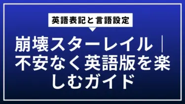 崩壊スターレイルの英語表記と言語設定｜不安なく英語版を楽しむガイド