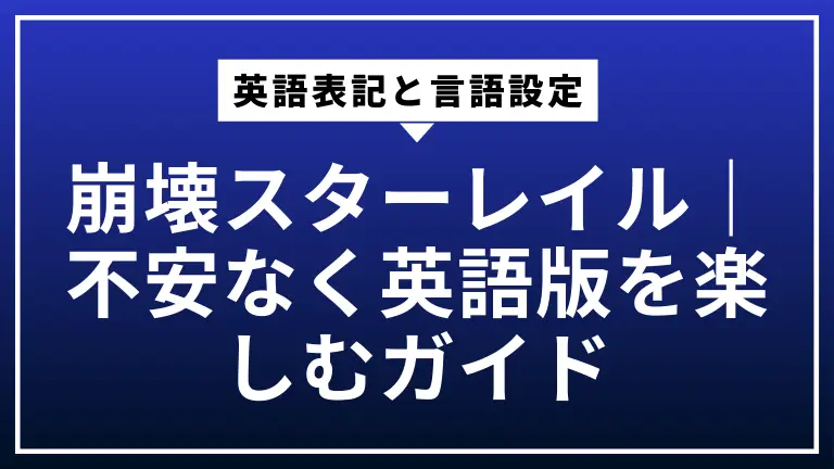 崩壊スターレイルの英語表記と言語設定｜不安なく英語版を楽しむガイド