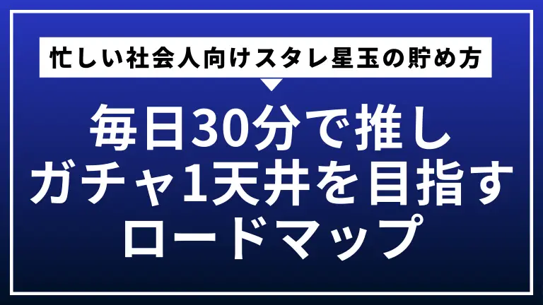 忙しい社会人向けスタレ星玉の貯め方｜毎日30分で推しガチャ1天井を目指すロードマップ