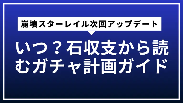 崩壊スターレイル次回アップデートはいつ？石収支から読むガチャ計画ガイド