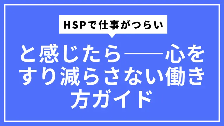 HSPで仕事がつらいと感じたら――心をすり減らさない働き方ガイド
