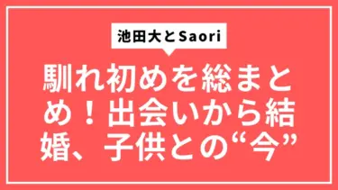 池田大とSaori(サオリ)の馴れ初めを総まとめ！出会いから結婚、子供との“今”