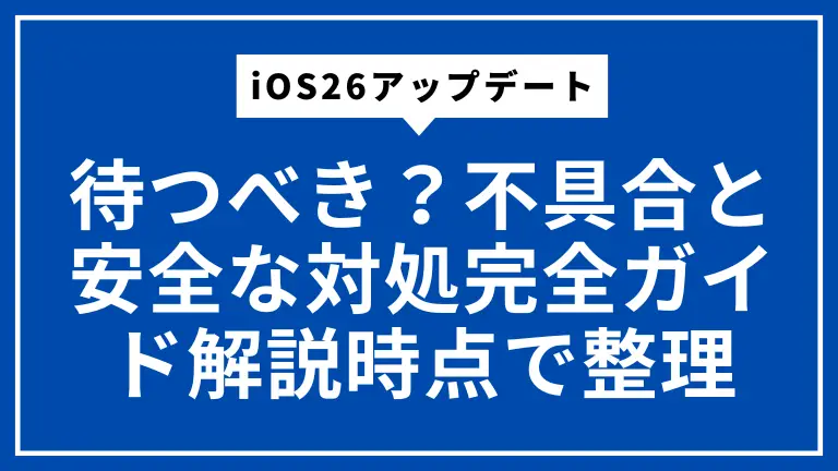iOS26アップデートは待つべき？不具合と安全な対処完全ガイド解説