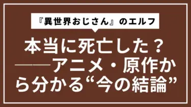 『異世界おじさん』エルフは本当に死亡した？──アニメ・原作から分かる“今の結論”