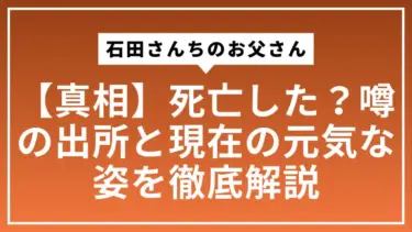【真相】石田さんちのお父さんは死亡した？噂の出所と現在の元気な姿を徹底解説
