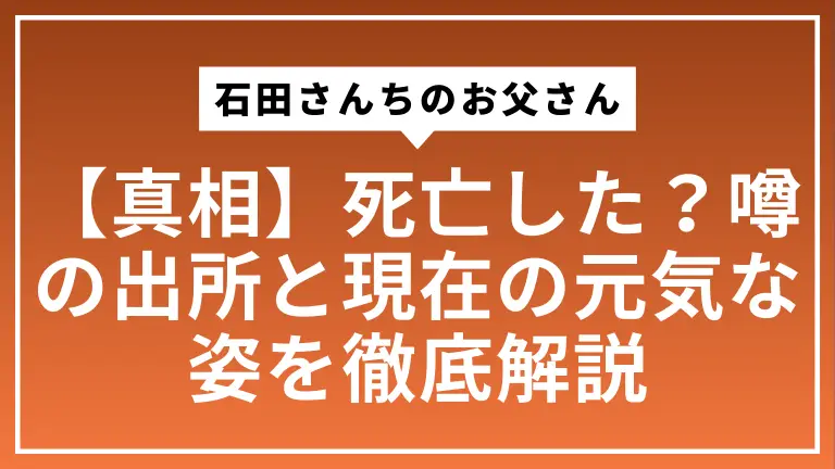 【真相】石田さんちのお父さんは死亡した？噂の出所と現在の元気な姿を徹底解説