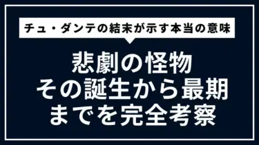 チュ・ダンテの結末が示す本当の意味とは？悲劇の怪物、その誕生から最期までを完全考察