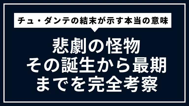 チュ・ダンテの結末が示す本当の意味とは？悲劇の怪物、その誕生から最期までを完全考察