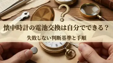 懐中時計の電池交換は自分でできる？失敗しない判断基準と手順