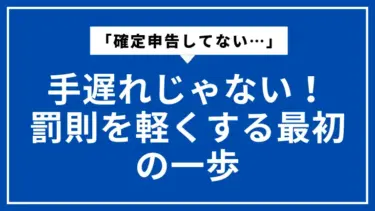 「確定申告してない…」は手遅れじゃない！罰則を軽くする最初の一歩