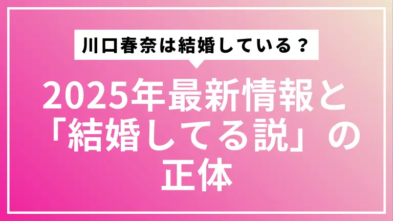 川口春奈は結婚している？2025年最新情報と「結婚してる説」の正体