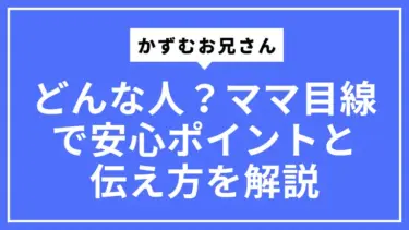 かずむお兄さんってどんな人？ママ目線で安心ポイントと伝え方を解説