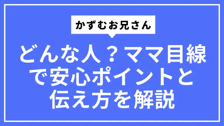 かずむお兄さんってどんな人？ママ目線で安心ポイントと伝え方を解説