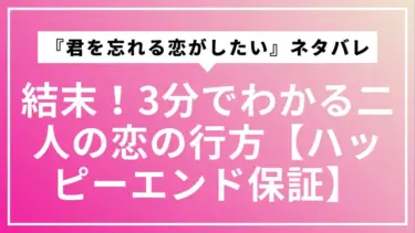 『君を忘れる恋がしたい』ネタバレ結末！3分でわかる二人の恋の行方【ハッピーエンド保証】