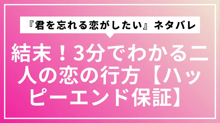 『君を忘れる恋がしたい』ネタバレ結末！3分でわかる二人の恋の行方【ハッピーエンド保証】