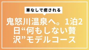 車なしで癒される鬼怒川温泉へ。1泊2日“何もしない贅沢”モデルコース