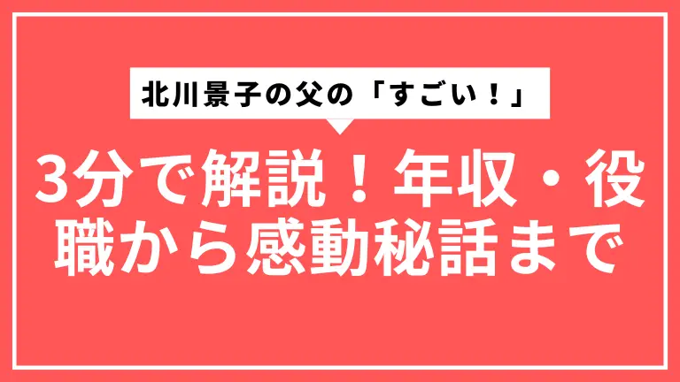 北川景子の父の「すごい！」を3分で解説！年収・役職から感動秘話まで